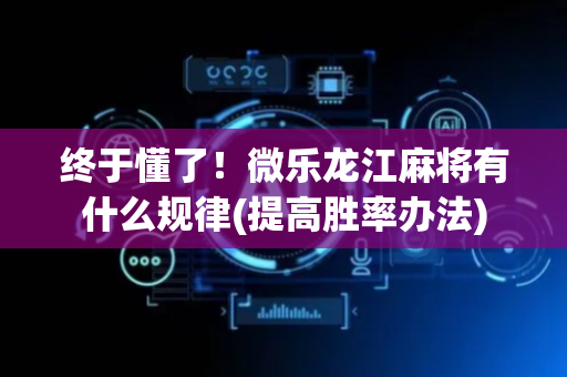 终于懂了！微乐龙江麻将有什么规律(提高胜率办法)