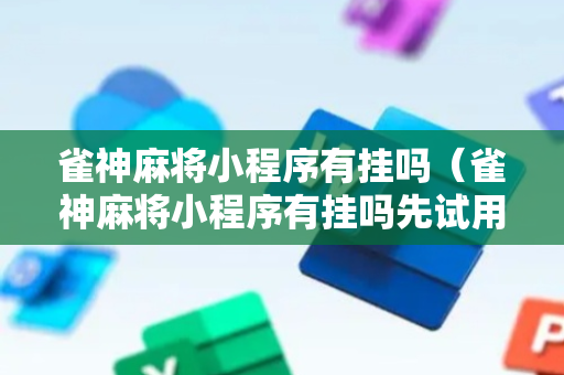 雀神麻将小程序有挂吗（雀神麻将小程序有挂吗先试用）