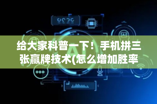 给大家科普一下！手机拼三张赢牌技术(怎么增加胜率)