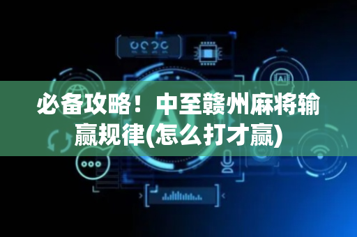 必备攻略！中至赣州麻将输赢规律(怎么打才赢)