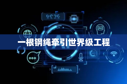 一根钢绳牵引世界级工程