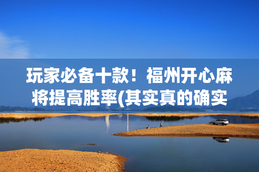 玩家必备十款！福州开心麻将提高胜率(其实真的确实有挂)