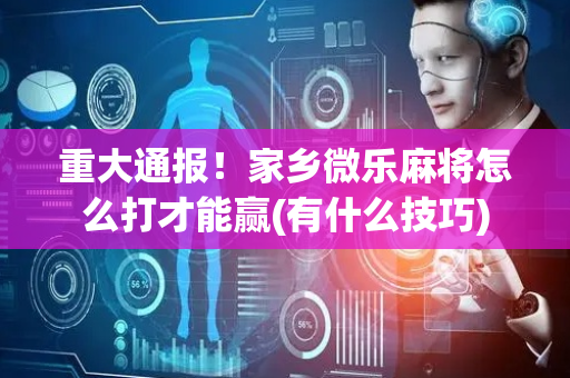 重大通报！家乡微乐麻将怎么打才能赢(有什么技巧)