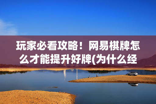 玩家必看攻略！网易棋牌怎么才能提升好牌(为什么经常输)