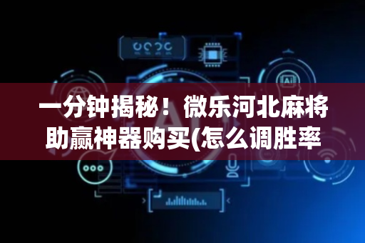一分钟揭秘！微乐河北麻将助赢神器购买(怎么调胜率)