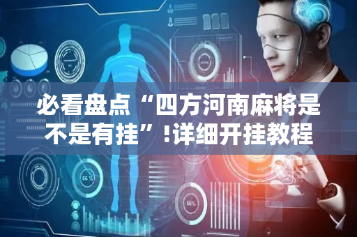 必看盘点“四方河南麻将是不是有挂”!详细开挂教程-抖音