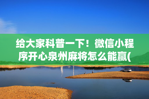 给大家科普一下！微信小程序开心泉州麻将怎么能赢(怎么可以赢)
