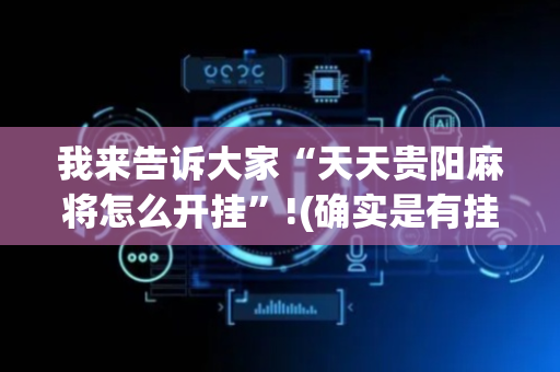 我来告诉大家“天天贵阳麻将怎么开挂”!(确实是有挂)-抖音