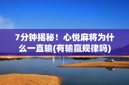7分钟揭秘！心悦麻将为什么一直输(有输赢规律吗)