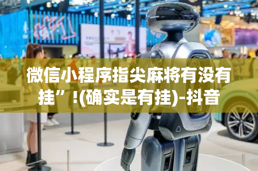 微信小程序指尖麻将有没有挂”!(确实是有挂)-抖音