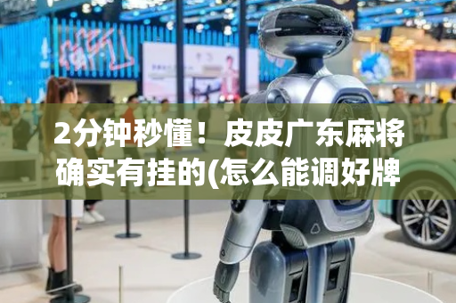 2分钟秒懂！皮皮广东麻将确实有挂的(怎么能调好牌)