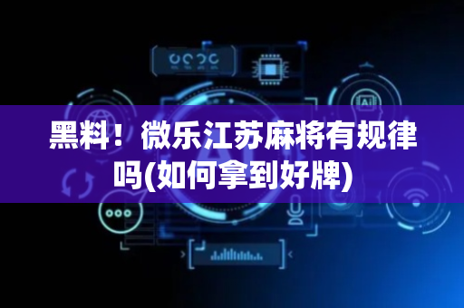 黑料！微乐江苏麻将有规律吗(如何拿到好牌)