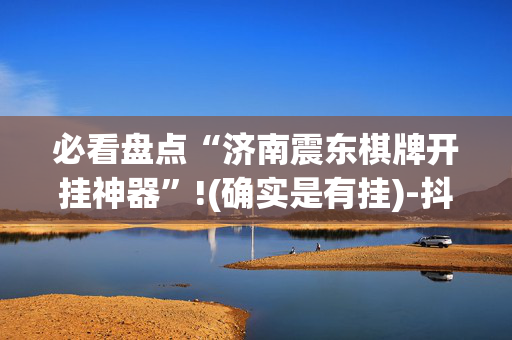 必看盘点“济南震东棋牌开挂神器”!(确实是有挂)-抖音