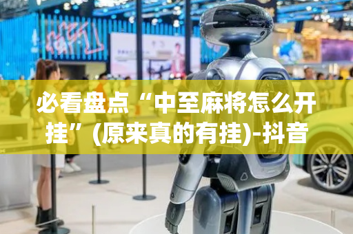 必看盘点“中至麻将怎么开挂”(原来真的有挂)-抖音