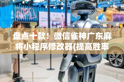 盘点十款！微信雀神广东麻将小程序修改器(提高胜率软件)