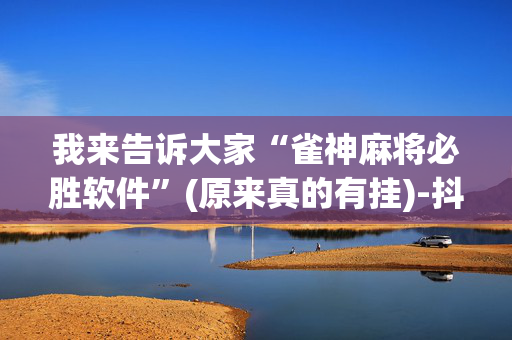 我来告诉大家“雀神麻将必胜软件”(原来真的有挂)-抖音