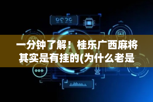 一分钟了解！桂乐广西麻将其实是有挂的(为什么老是输呢)