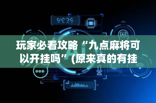 玩家必看攻略“九点麻将可以开挂吗”(原来真的有挂)-抖音