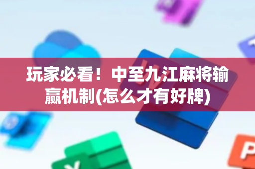 玩家必看！中至九江麻将输赢机制(怎么才有好牌)