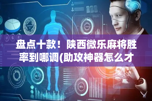 盘点十款！陕西微乐麻将胜率到哪调(助攻神器怎么才会赢)