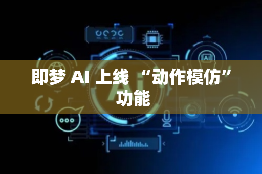 即梦 AI 上线 “动作模仿” 功能
