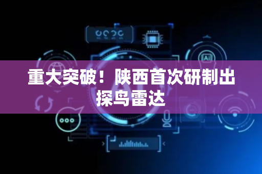 重大突破！陕西首次研制出探鸟雷达