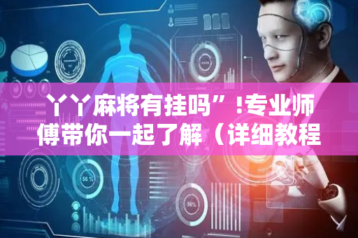 丫丫麻将有挂吗”!专业师傅带你一起了解（详细教程）-抖音