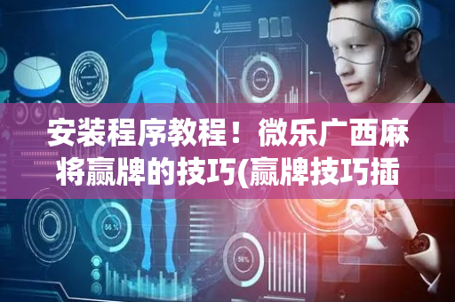 安装程序教程！微乐广西麻将赢牌的技巧(赢牌技巧插件安装)