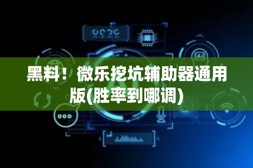 黑料！微乐挖坑辅助器通用版(胜率到哪调)