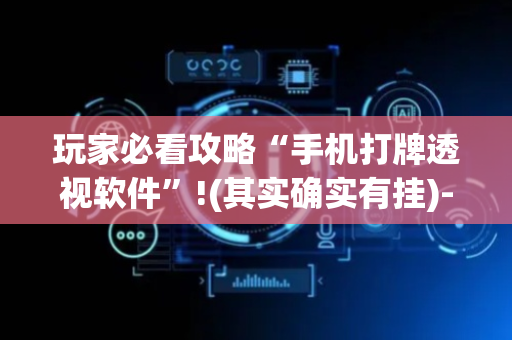玩家必看攻略“手机打牌透视软件”!(其实确实有挂)-抖音