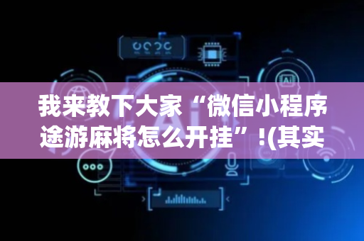 我来教下大家“微信小程序途游麻将怎么开挂”!(其实确实有挂)-抖音