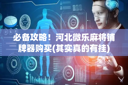 必备攻略！河北微乐麻将铺牌器购买(其实真的有挂)