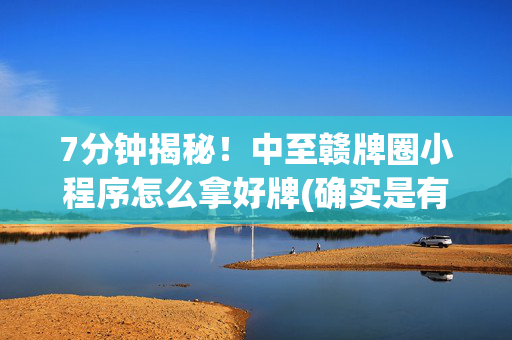 7分钟揭秘！中至赣牌圈小程序怎么拿好牌(确实是有挂的)