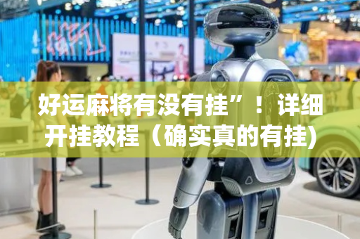 好运麻将有没有挂”！详细开挂教程（确实真的有挂)-抖音
