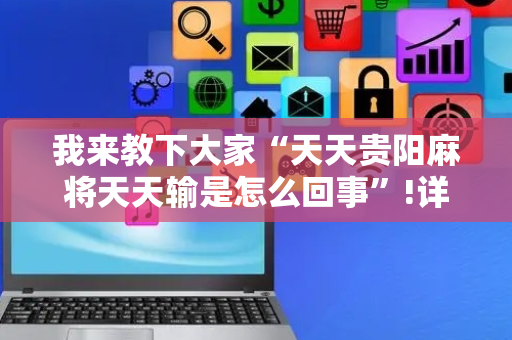 我来教下大家“天天贵阳麻将天天输是怎么回事”!详细开挂教程-抖音