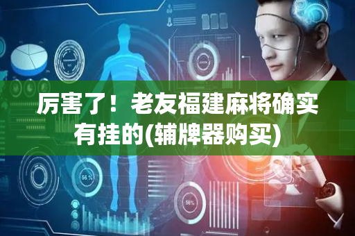 厉害了！老友福建麻将确实有挂的(辅牌器购买)