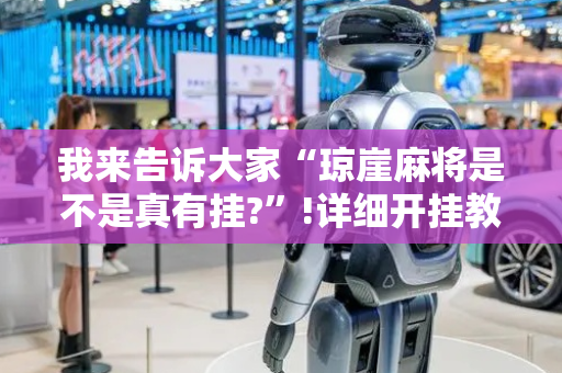 我来告诉大家“琼崖麻将是不是真有挂?”!详细开挂教程-抖音