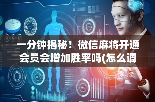 一分钟揭秘！微信麻将开通会员会增加胜率吗(怎么调整胜率)
