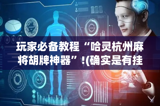 玩家必备教程“哈灵杭州麻将胡牌神器”!(确实是有挂)-抖音