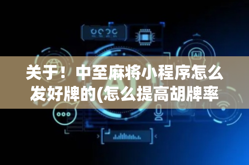 关于！中至麻将小程序怎么发好牌的(怎么提高胡牌率)