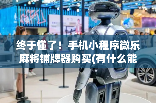 终于懂了！手机小程序微乐麻将铺牌器购买(有什么能赢的方法)