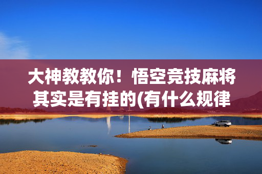 大神教教你！悟空竞技麻将其实是有挂的(有什么规律吗)