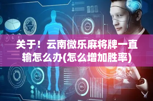 关于！云南微乐麻将牌一直输怎么办(怎么增加胜率)