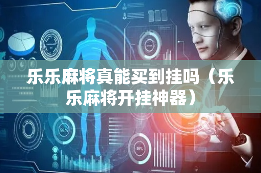 乐乐麻将真能买到挂吗（乐乐麻将开挂神器）