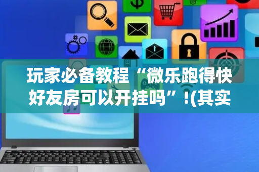 玩家必备教程“微乐跑得快好友房可以开挂吗”!(其实确实有挂)-抖音