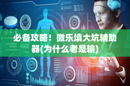 必备攻略！微乐填大坑辅助器(为什么老是输)