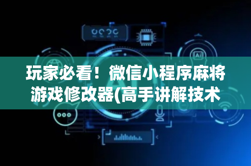 玩家必看！微信小程序麻将游戏修改器(高手讲解技术)