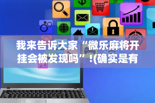 我来告诉大家“微乐麻将开挂会被发现吗”!(确实是有挂)-抖音