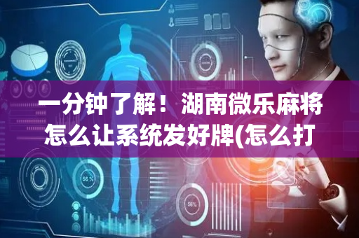 一分钟了解！湖南微乐麻将怎么让系统发好牌(怎么打会赢)