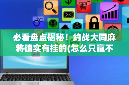 必看盘点揭秘！约战大同麻将确实有挂的(怎么只赢不输)
